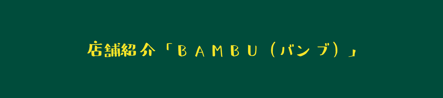 店舗紹介「BAMBU(バンブ)」